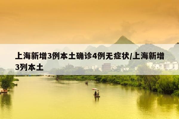 上海新增3例本土确诊4例无症状/上海新增3列本土