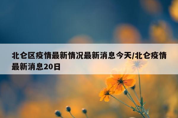 北仑区疫情最新情况最新消息今天/北仑疫情最新消息20日