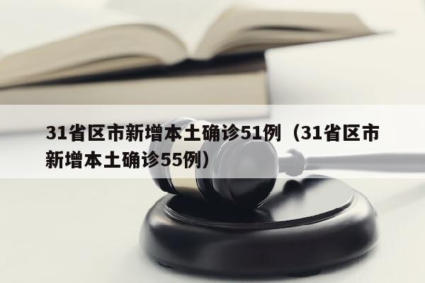 31省区市新增本土确诊51例（31省区市新增本土确诊55例）