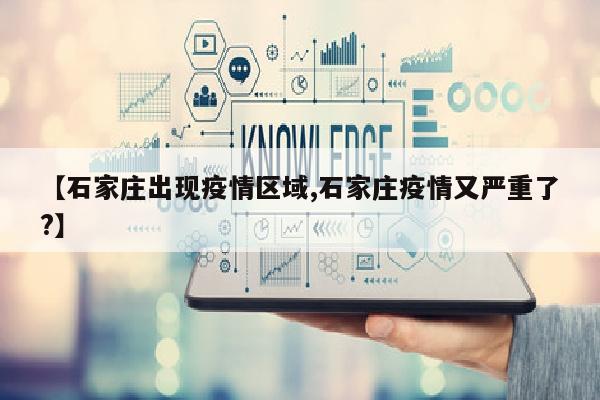 【石家庄出现疫情区域,石家庄疫情又严重了?】