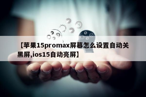【苹果15promax屏幕怎么设置自动关黑屏,ios15自动亮屏】