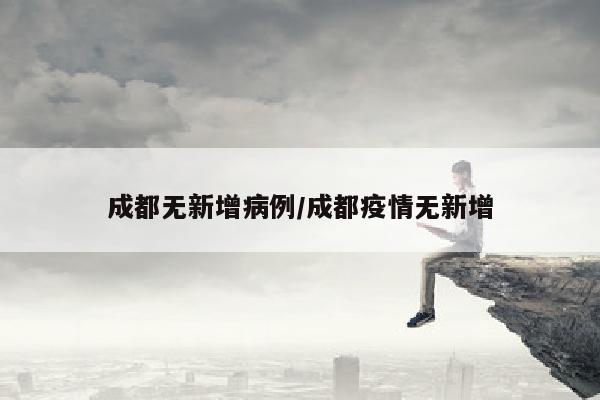 成都无新增病例/成都疫情无新增