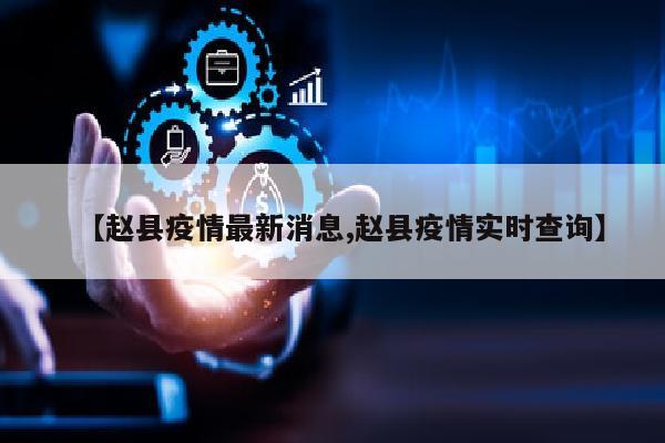 【赵县疫情最新消息,赵县疫情实时查询】