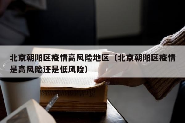 北京朝阳区疫情高风险地区（北京朝阳区疫情是高风险还是低风险）