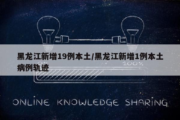 黑龙江新增19例本土/黑龙江新增1例本土病例轨迹