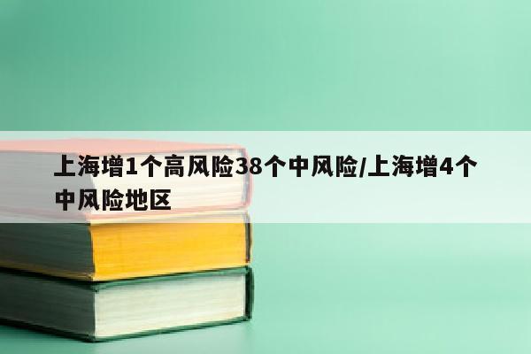 上海增1个高风险38个中风险/上海增4个中风险地区
