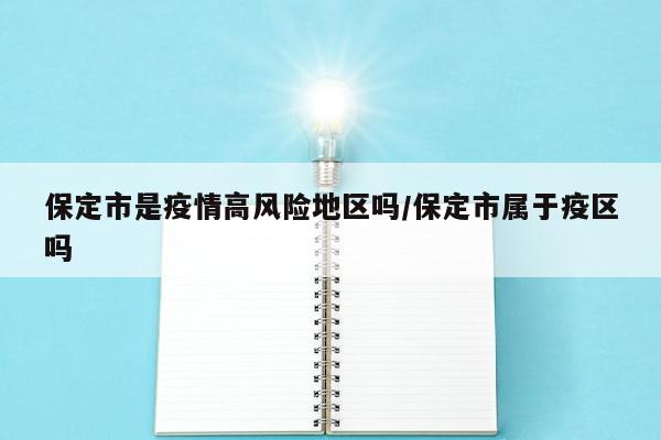 保定市是疫情高风险地区吗/保定市属于疫区吗