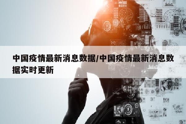中国疫情最新消息数据/中国疫情最新消息数据实时更新
