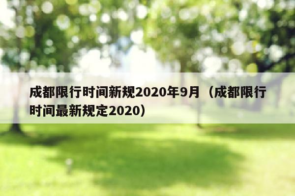 成都限行时间新规2020年9月（成都限行时间最新规定2020）