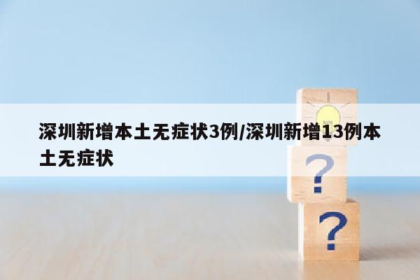 深圳新增本土无症状3例/深圳新增13例本土无症状