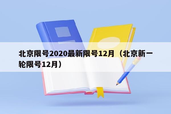 北京限号2020最新限号12月（北京新一轮限号12月）