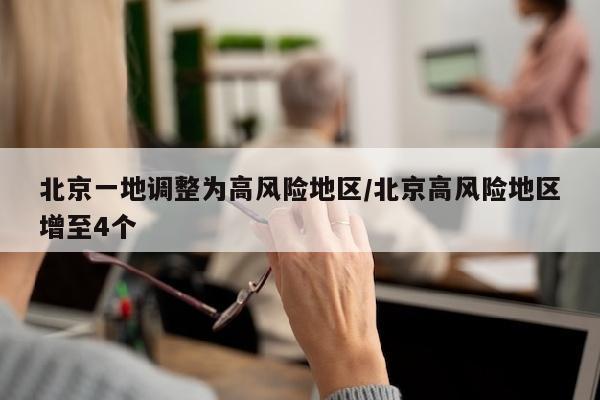 北京一地调整为高风险地区/北京高风险地区增至4个