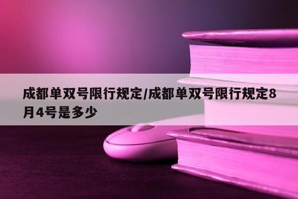 成都单双号限行规定/成都单双号限行规定8月4号是多少