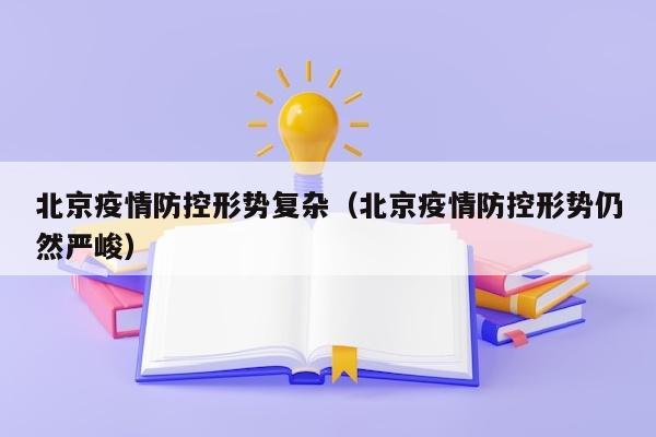 北京疫情防控形势复杂（北京疫情防控形势仍然严峻）