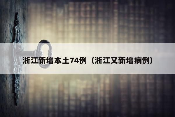 浙江新增本土74例（浙江又新增病例）