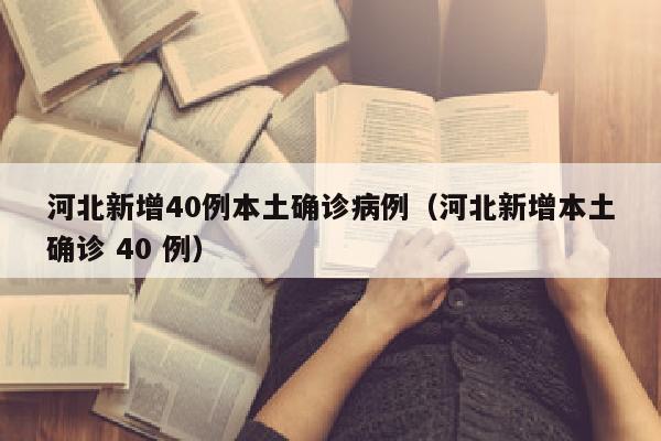 河北新增40例本土确诊病例（河北新增本土确诊 40 例）