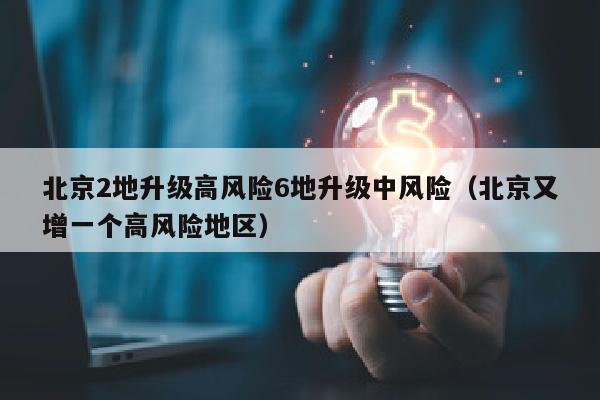 北京2地升级高风险6地升级中风险（北京又增一个高风险地区）