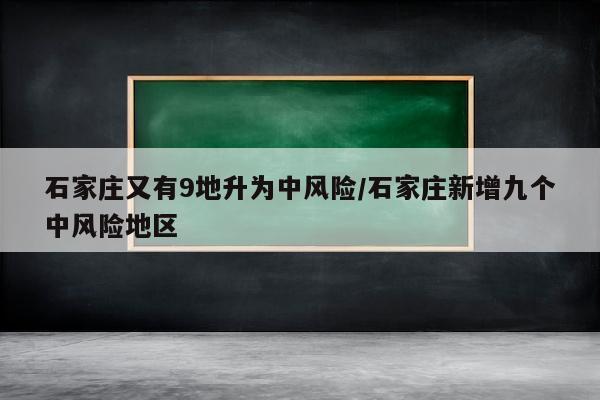 石家庄又有9地升为中风险/石家庄新增九个中风险地区