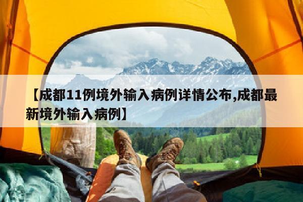 【成都11例境外输入病例详情公布,成都最新境外输入病例】