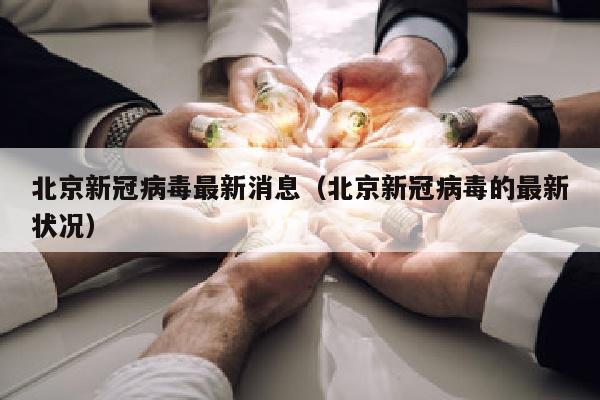 北京新冠病毒最新消息（北京新冠病毒的最新状况）