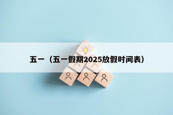五一（五一假期2025放假时间表）