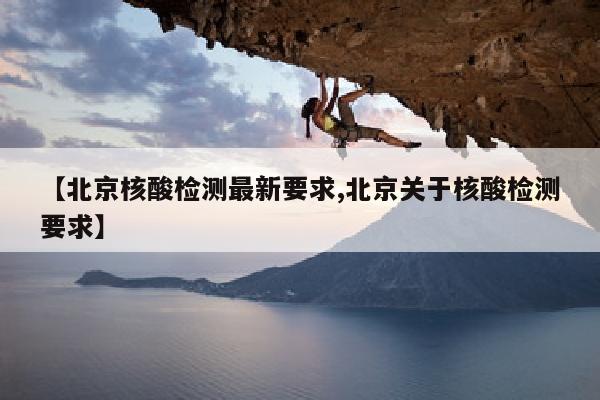 【北京核酸检测最新要求,北京关于核酸检测要求】