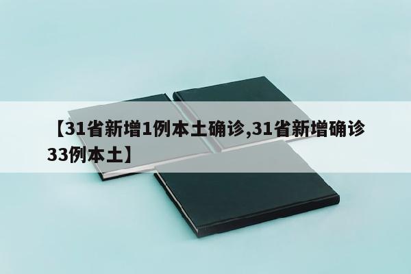 【31省新增1例本土确诊,31省新增确诊33例本土】