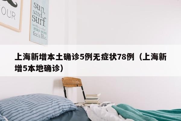 上海新增本土确诊5例无症状78例（上海新增5本地确诊）