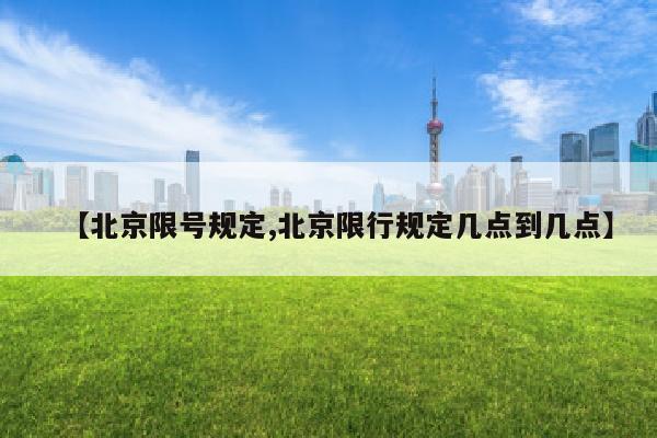 【北京限号规定,北京限行规定几点到几点】