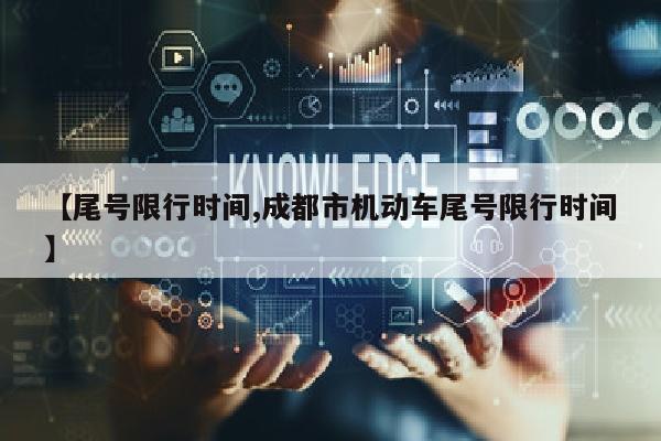 【尾号限行时间,成都市机动车尾号限行时间】