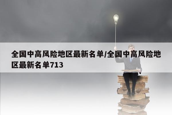 全国中高风险地区最新名单/全国中高风险地区最新名单713