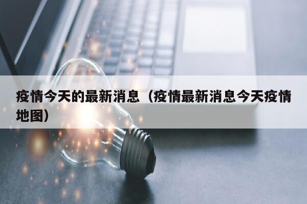 疫情今天的最新消息（疫情最新消息今天疫情地图）