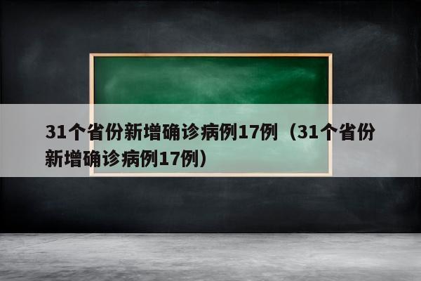 31个省份新增确诊病例17例（31个省份新增确诊病例17例）