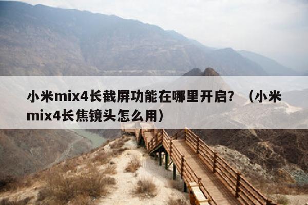 小米mix4长截屏功能在哪里开启？（小米mix4长焦镜头怎么用）