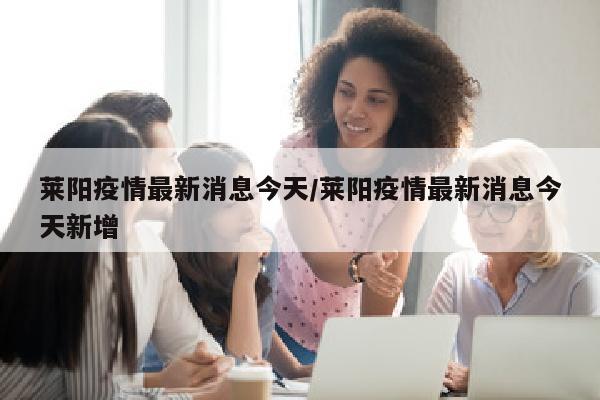 莱阳疫情最新消息今天/莱阳疫情最新消息今天新增