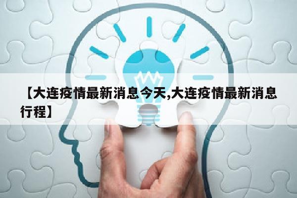 【大连疫情最新消息今天,大连疫情最新消息行程】
