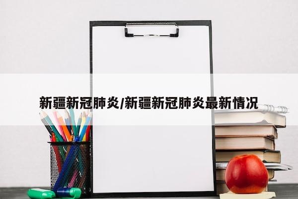 新疆新冠肺炎/新疆新冠肺炎最新情况