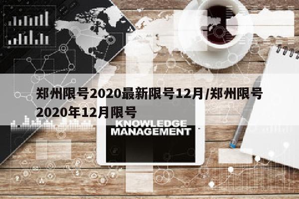 郑州限号2020最新限号12月/郑州限号2020年12月限号