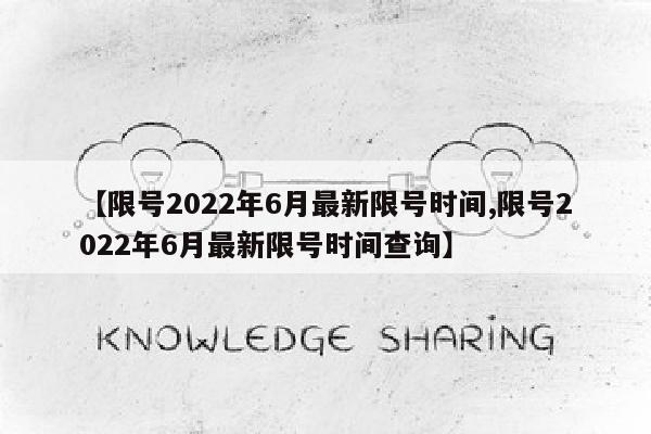 【限号2022年6月最新限号时间,限号2022年6月最新限号时间查询】