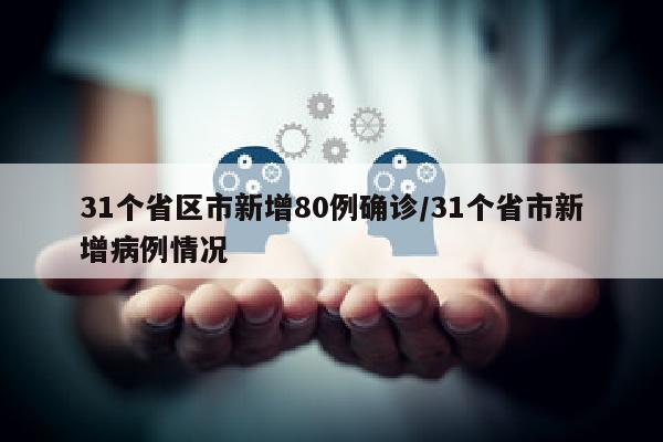 31个省区市新增80例确诊/31个省市新增病例情况