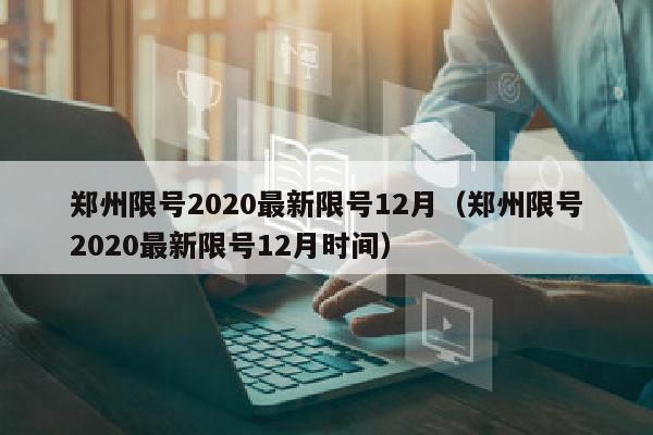郑州限号2020最新限号12月（郑州限号2020最新限号12月时间）