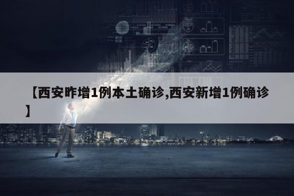 【西安昨增1例本土确诊,西安新增1例确诊】