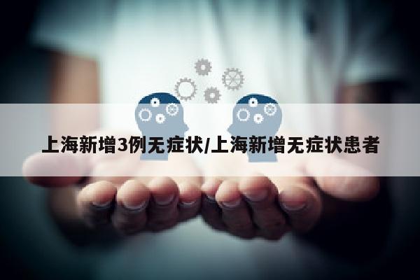 上海新增3例无症状/上海新增无症状患者