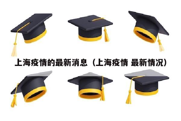 上海疫情的最新消息（上海疫情 最新情况）