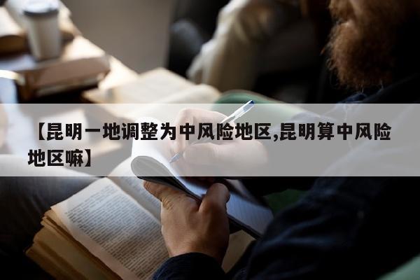【昆明一地调整为中风险地区,昆明算中风险地区嘛】