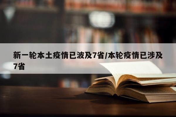 新一轮本土疫情已波及7省/本轮疫情已涉及7省