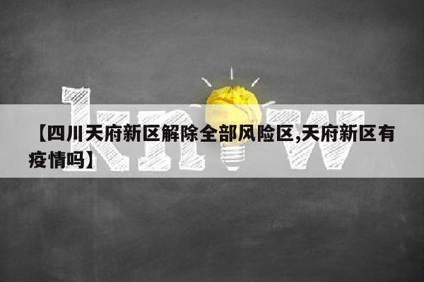 【四川天府新区解除全部风险区,天府新区有疫情吗】
