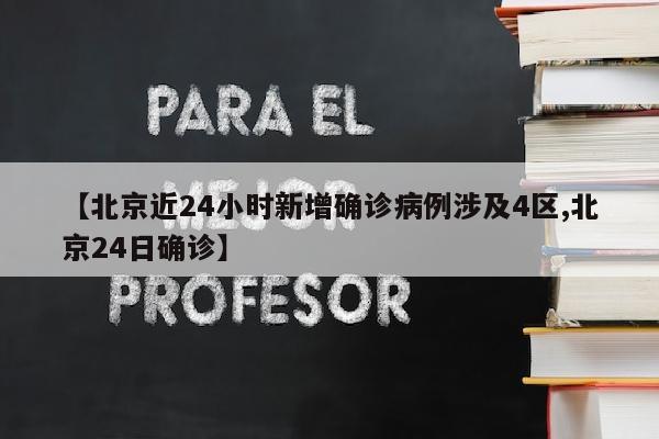 【北京近24小时新增确诊病例涉及4区,北京24日确诊】