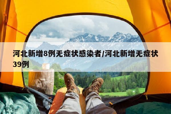 河北新增8例无症状感染者/河北新增无症状39例