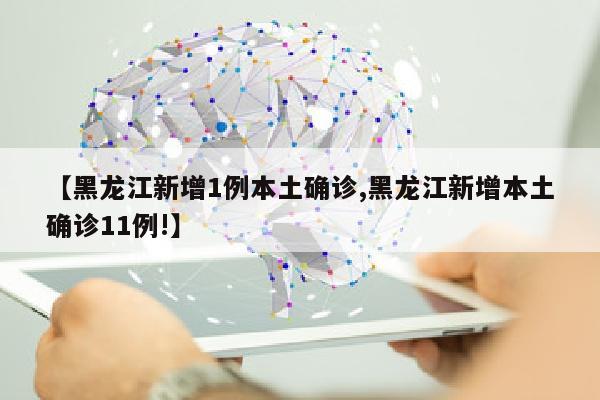 【黑龙江新增1例本土确诊,黑龙江新增本土确诊11例!】